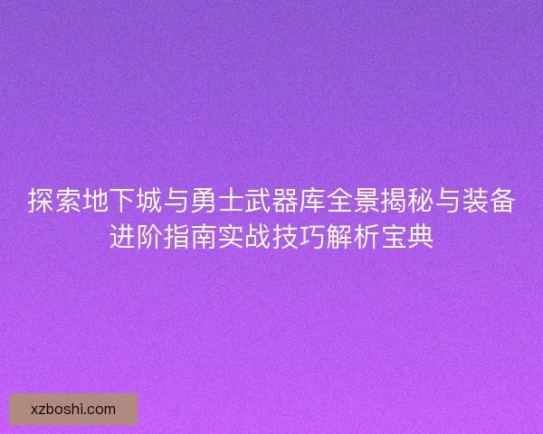 探索地下城与勇士武器库全景揭秘与装备进阶指南实战技巧解析宝典