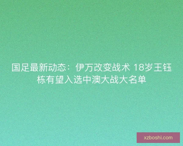 国足最新动态：伊万改变战术 18岁王钰栋有望入选中澳大战大名单