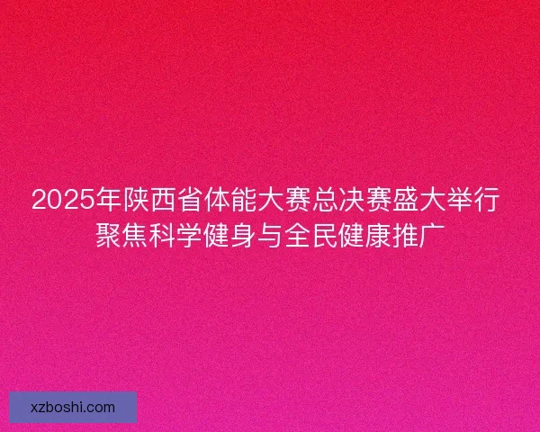 2025年陕西省体能大赛总决赛盛大举行 聚焦科学健身与全民健康推广