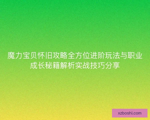 魔力宝贝怀旧攻略全方位进阶玩法与职业成长秘籍解析实战技巧分享