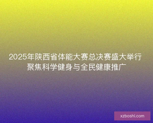 2025年陕西省体能大赛总决赛盛大举行 聚焦科学健身与全民健康推广