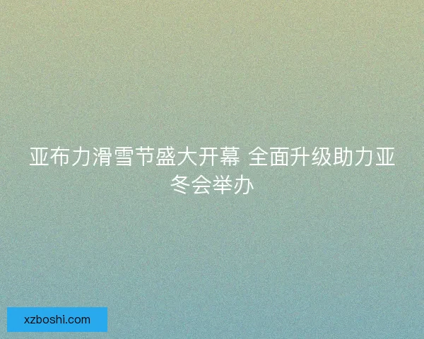 亚布力滑雪节盛大开幕 全面升级助力亚冬会举办