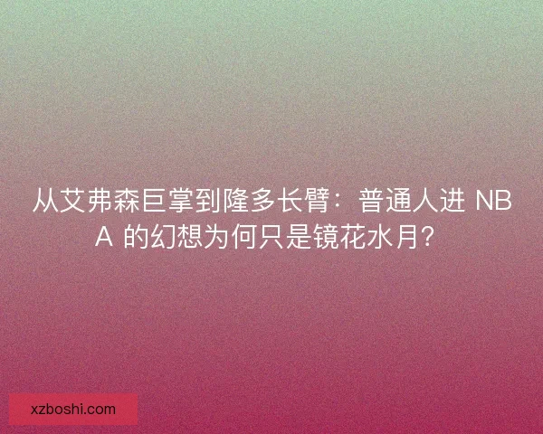 从艾弗森巨掌到隆多长臂：普通人进 NBA 的幻想为何只是镜花水月？