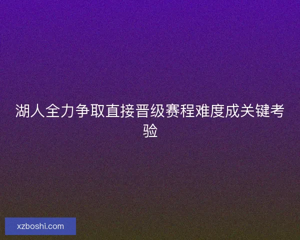 湖人全力争取直接晋级赛程难度成关键考验