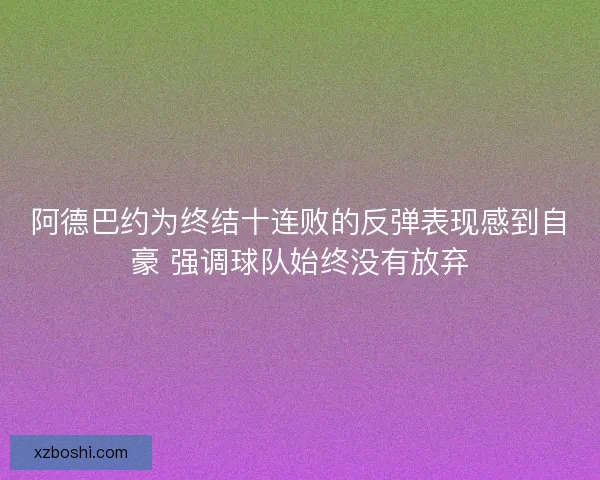 阿德巴约为终结十连败的反弹表现感到自豪 强调球队始终没有放弃